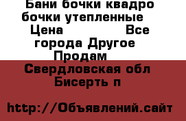 Бани бочки,квадро бочки,утепленные. › Цена ­ 145 000 - Все города Другое » Продам   . Свердловская обл.,Бисерть п.